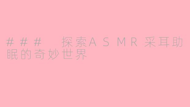 ### 探索ASMR采耳助眠的奇妙世界