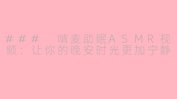 ### 啃麦助眠ASMR视频：让你的晚安时光更加宁静