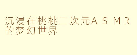 沉浸在桃桃二次元ASMR的梦幻世界