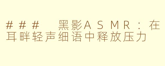 ### 黑影ASMR：在耳畔轻声细语中释放压力