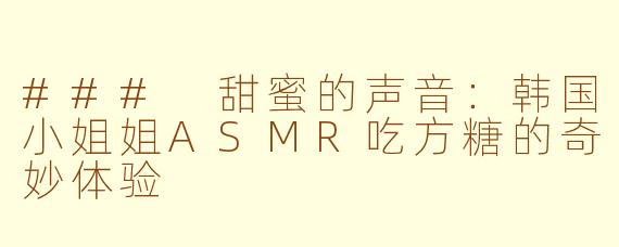 ### 甜蜜的声音：韩国小姐姐ASMR吃方糖的奇妙体验