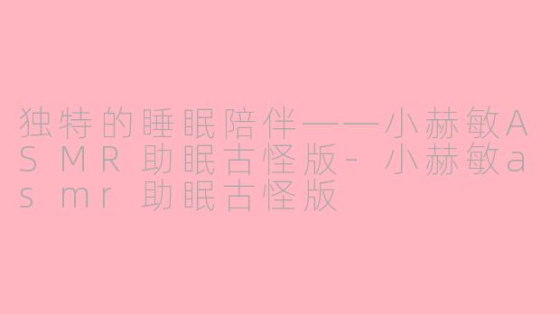 独特的睡眠陪伴——小赫敏ASMR助眠古怪版-小赫敏asmr助眠古怪版