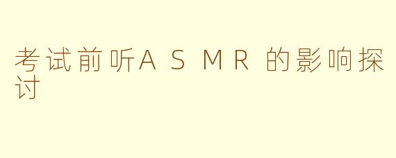 考试前听ASMR的影响探讨