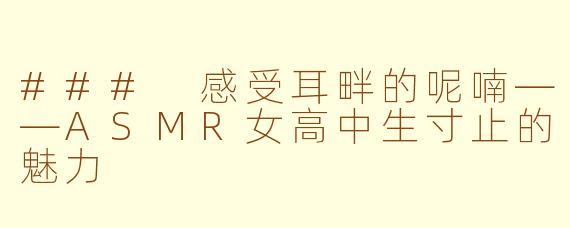 ### 感受耳畔的呢喃——ASMR女高中生寸止的魅力