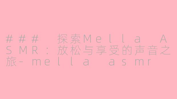 ### 探索Mella ASMR：放松与享受的声音之旅-mella asmr
