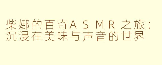 柴娜的百奇ASMR之旅：沉浸在美味与声音的世界