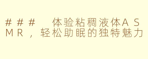 ### 体验粘稠液体ASMR，轻松助眠的独特魅力