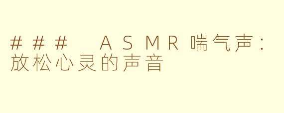 ### ASMR喘气声：放松心灵的声音