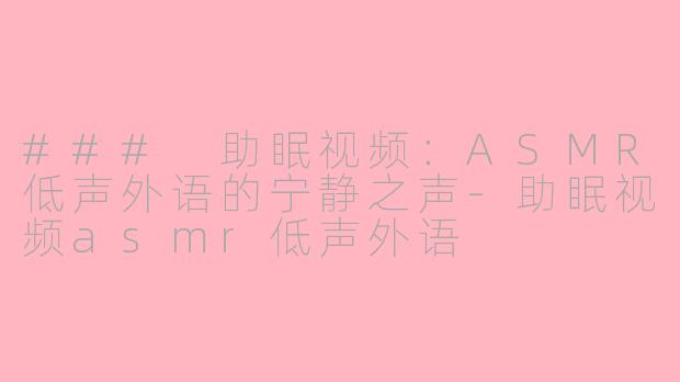 ### 助眠视频：ASMR低声外语的宁静之声-助眠视频asmr低声外语