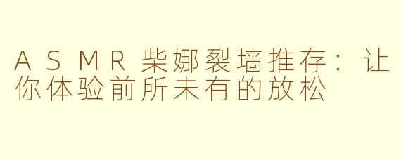 ASMR柴娜裂墙推存：让你体验前所未有的放松