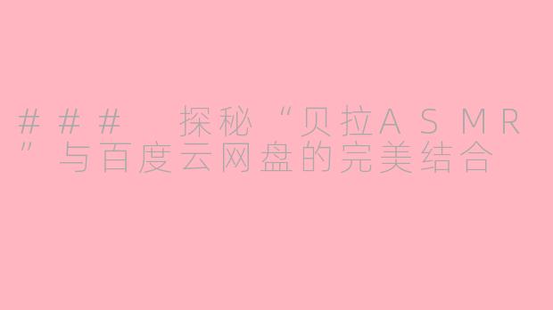 ### 探秘“贝拉ASMR”与百度云网盘的完美结合