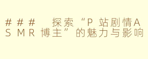 ### 探索“P站剧情ASMR博主”的魅力与影响