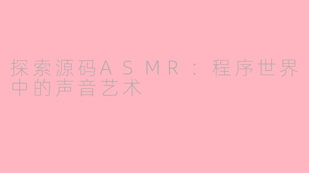 探索源码ASMR：程序世界中的声音艺术