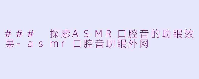 ### 探索ASMR口腔音的助眠效果