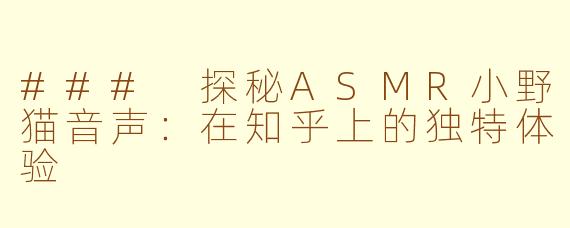 ### 探秘ASMR小野猫音声：在知乎上的独特体验