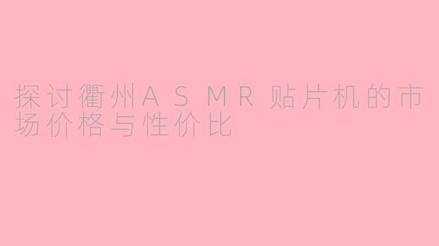 探讨衢州ASMR贴片机的市场价格与性价比