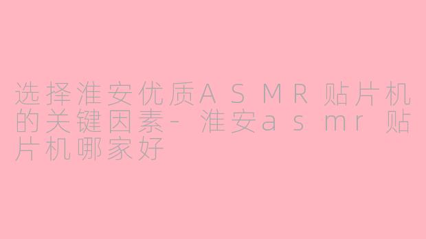 选择淮安优质ASMR贴片机的关键因素-淮安asmr贴片机哪家好