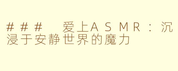 ### 爱上ASMR：沉浸于安静世界的魔力