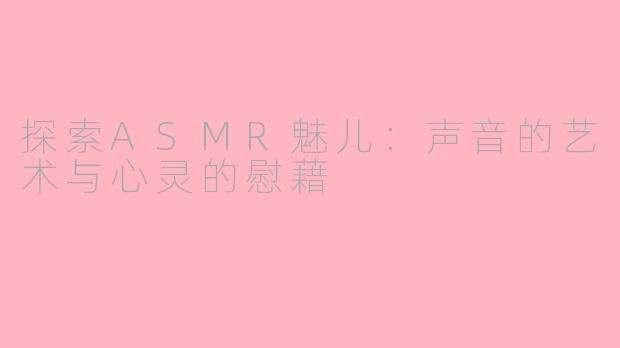 探索ASMR魅儿：声音的艺术与心灵的慰藉