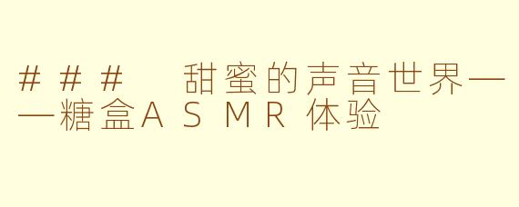 ### 甜蜜的声音世界——糖盒ASMR体验