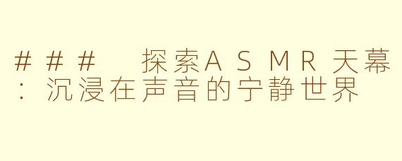 ### 探索ASMR天幕：沉浸在声音的宁静世界