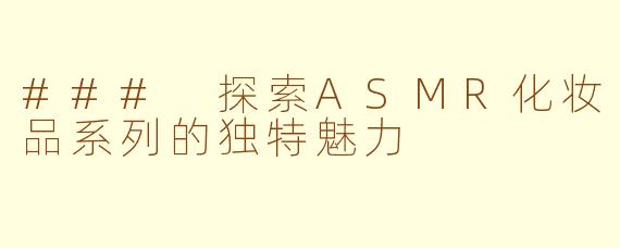 ### 探索ASMR化妆品系列的独特魅力
