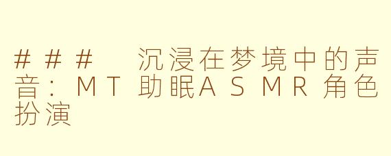 ### 沉浸在梦境中的声音:MT助眠ASMR角色扮演