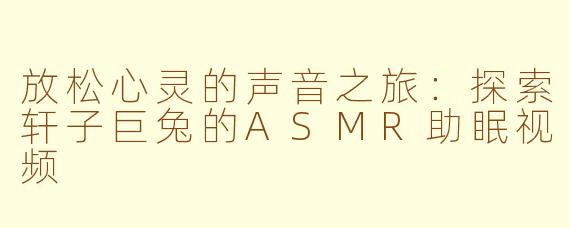 放松心灵的声音之旅：探索轩子巨兔的ASMR助眠视频