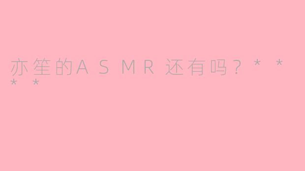 亦笙的ASMR还有吗？****