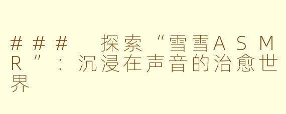 ### 探索“雪雪ASMR”：沉浸在声音的治愈世界