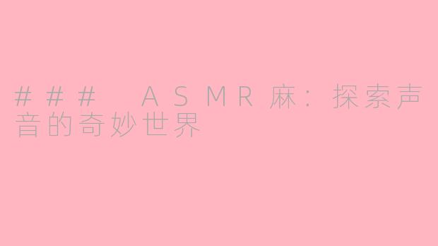 ### ASMR麻：探索声音的奇妙世界