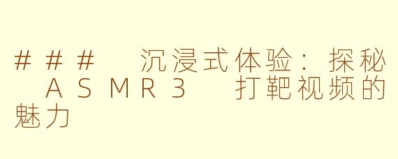 ### 沉浸式体验：探秘 ASMR3 打靶视频的魅力