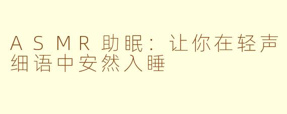 ASMR助眠：让你在轻声细语中安然入睡