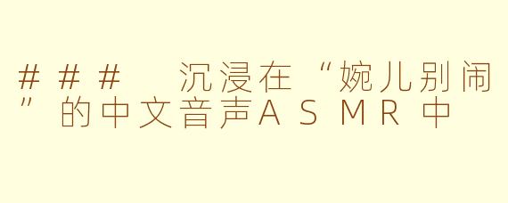 ### 沉浸在“婉儿别闹”的中文音声ASMR中