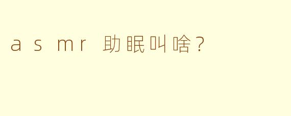 asmr助眠叫啥？  