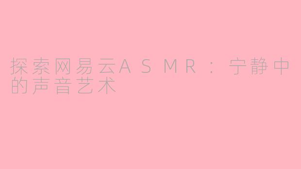 探索网易云ASMR:宁静中的声音艺术