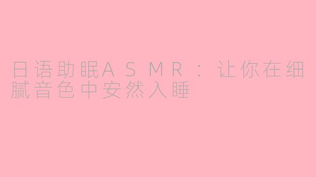 日语助眠ASMR：让你在细腻音色中安然入睡