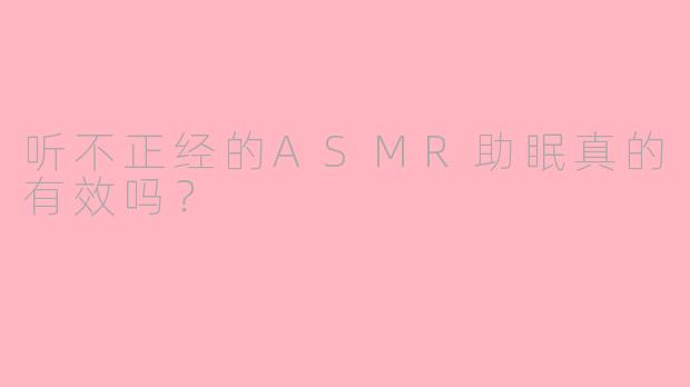 听不正经的ASMR助眠真的有效吗？