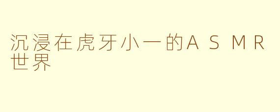 沉浸在虎牙小一的ASMR世界