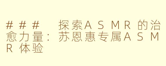### 探索ASMR的治愈力量：苏恩惠专属ASMR体验