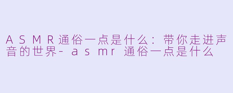 ASMＲ通俗一点是什么：带你走进声音的世界-asmr通俗一点是什么