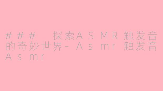 ### 探索ASMR触发音的奇妙世界-Asmr触发音Asmr
