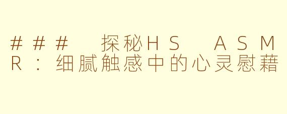 ### 探秘HS ASMR:细腻触感中的心灵慰藉