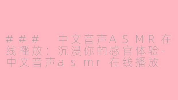 ### 中文音声ASMR在线播放：沉浸你的感官体验-中文音声asmr在线播放