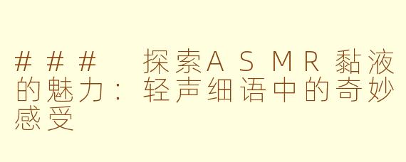 ### 探索ASMR黏液的魅力：轻声细语中的奇妙感受