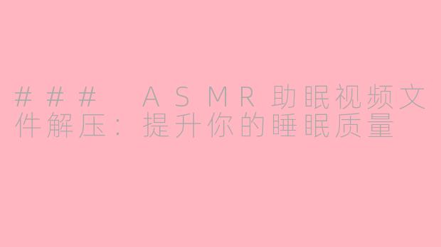 ### ASMR助眠视频文件解压：提升你的睡眠质量