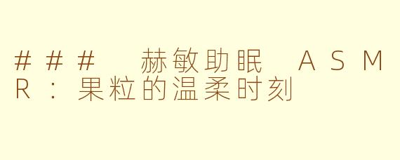 ### 赫敏助眠 ASMR：果粒的温柔时刻