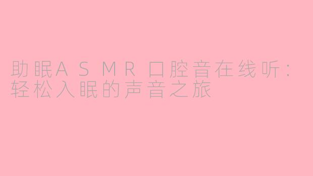 助眠ASMR口腔音在线听：轻松入眠的声音之旅