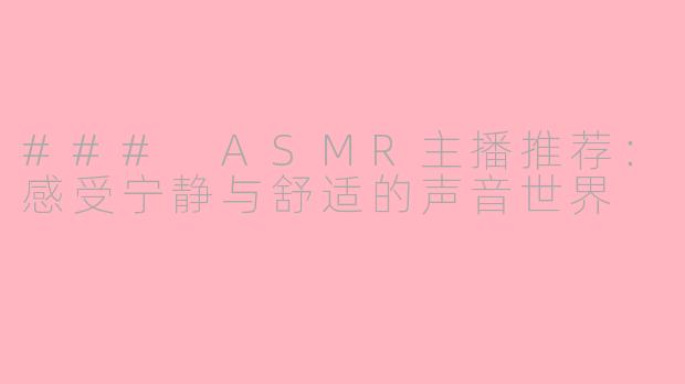 ### ASMR主播推荐：感受宁静与舒适的声音世界