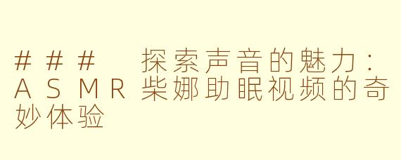 ### 探索声音的魅力：ASMR柴娜助眠视频的奇妙体验